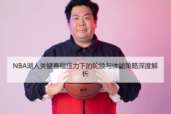 NBA湖人关键赛程压力下的轮换与体能策略深度解析
