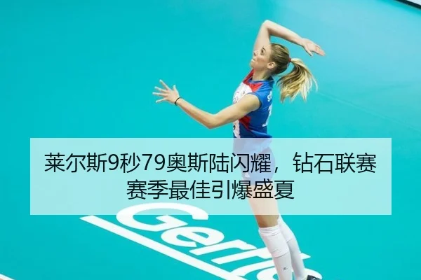 莱尔斯9秒79奥斯陆闪耀，钻石联赛赛季最佳引爆盛夏