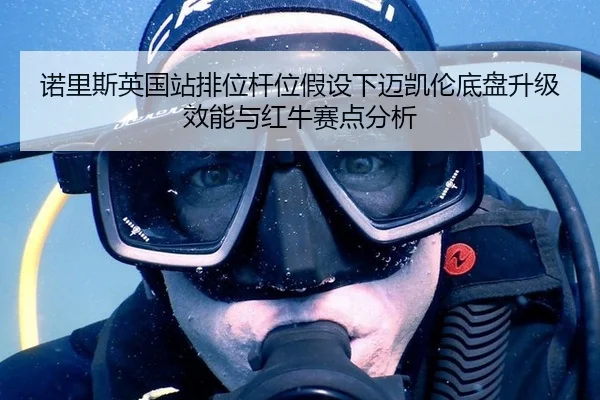 诺里斯英国站排位杆位假设下迈凯伦底盘升级效能与红牛赛点分析