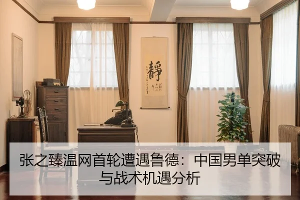 张之臻温网首轮遭遇鲁德：中国男单突破与战术机遇分析