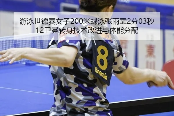 游泳世锦赛女子200米蝶泳张雨霏2分03秒12卫冕转身技术改进与体能分配
